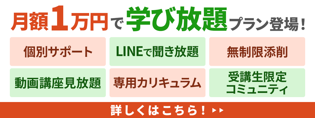月額1万円で学び放題プラン登場！個別サポート！無制限添削プラン！LINEで聞き放題！動画講座見放題！専用カリキュラム作成！受講生限定コミュニティ！詳細はこちら