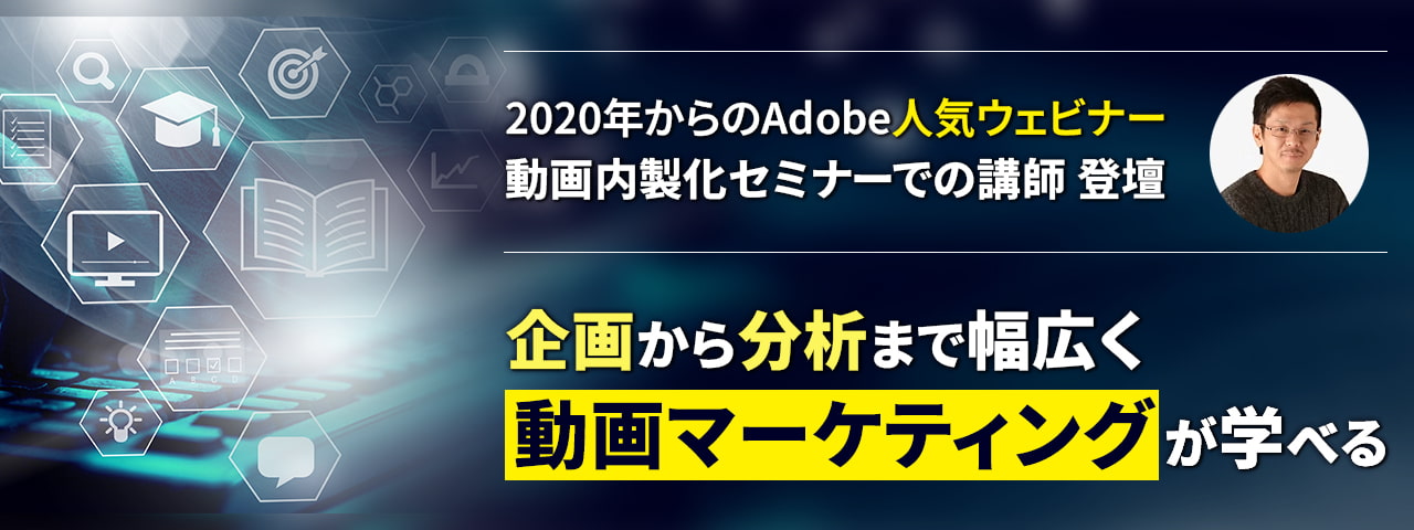 2020年からのAdobe人気ウェビナー 動画内製化セミナーでの講師 登壇 企画から分析まで幅広く動画マーケティングが学べる