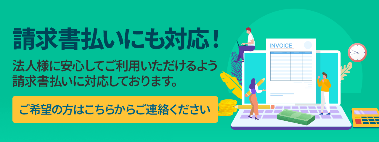 請求書払いにも対応！法人様に安心してご利用いただけるよう請求書払いに対応しております。ご希望の方はこちらからお気軽にご連絡ください。